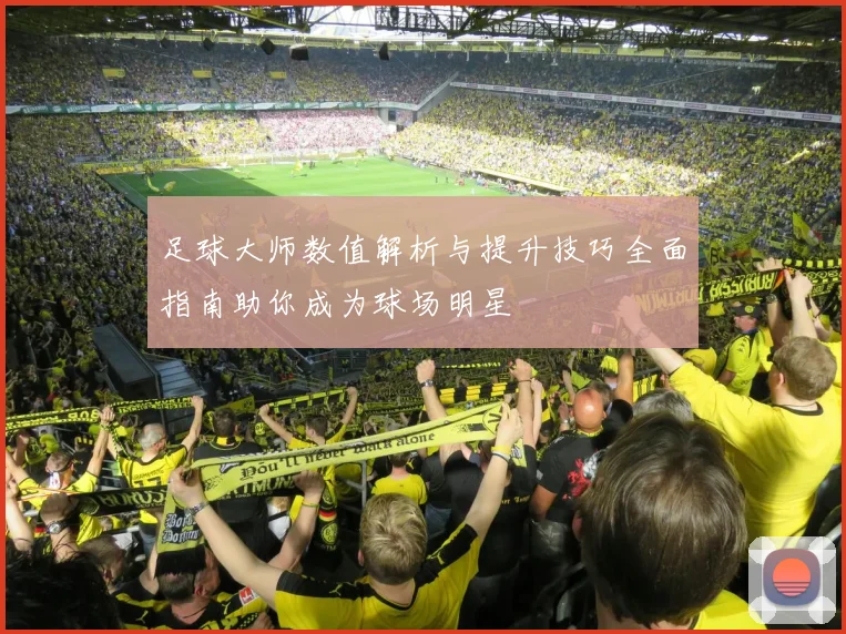 足球大师数值解析与提升技巧全面指南助你成为球场明星