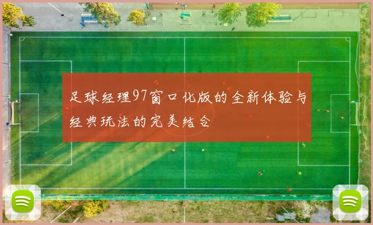 足球经理97窗口化版的全新体验与经典玩法的完美结合