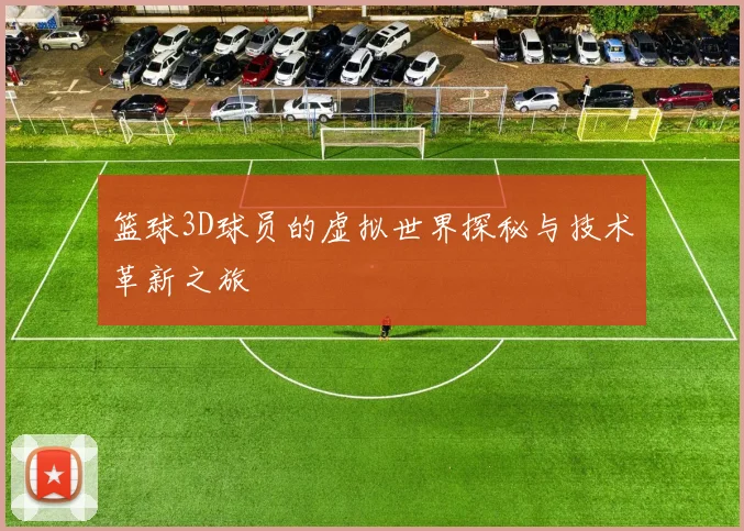 篮球3D球员的虚拟世界探秘与技术革新之旅
