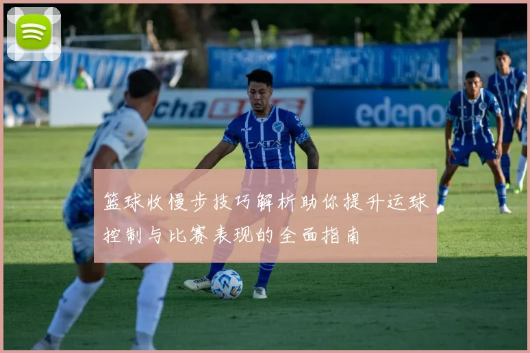 篮球收慢步技巧解析助你提升运球控制与比赛表现的全面指南