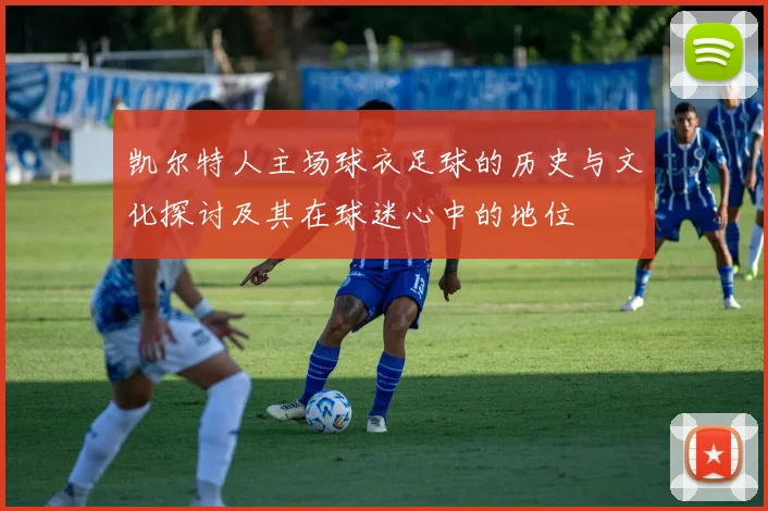 凯尔特人主场球衣足球的历史与文化探讨及其在球迷心中的地位