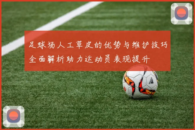 足球场人工草皮的优势与维护技巧全面解析助力运动员表现提升