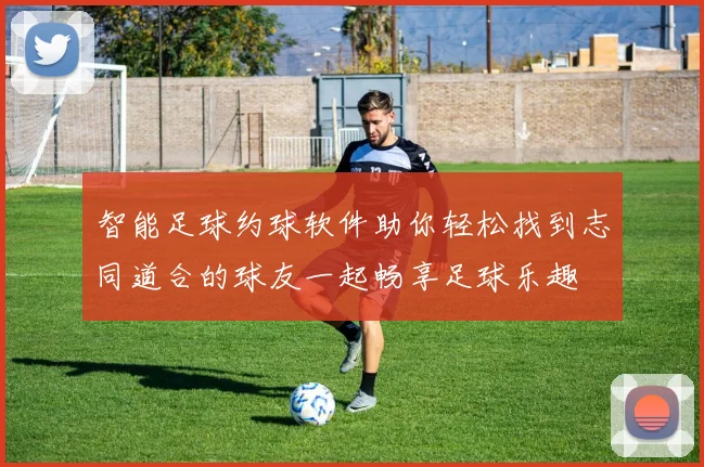 智能足球约球软件助你轻松找到志同道合的球友一起畅享足球乐趣