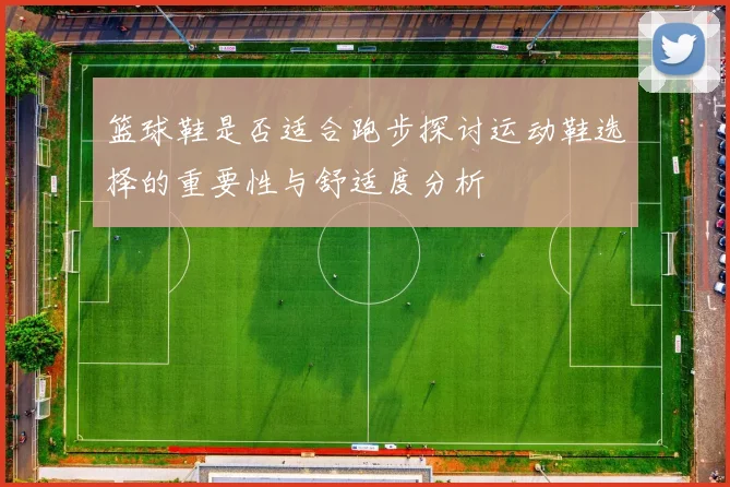 篮球鞋是否适合跑步探讨运动鞋选择的重要性与舒适度分析